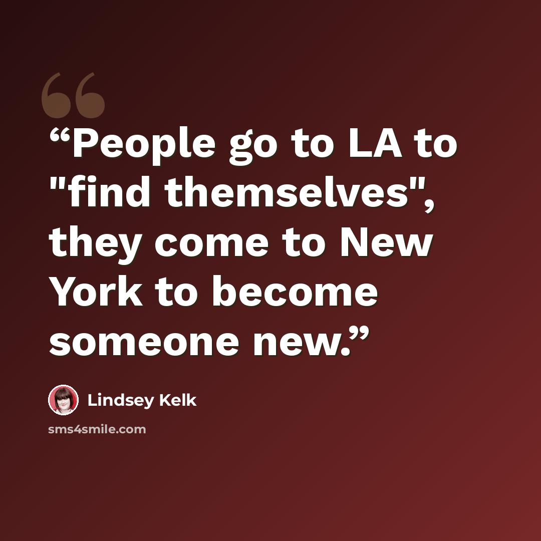 “People go to LA to "find themselves", they come to New York to become someone new.” quote by Lindsey Kelk