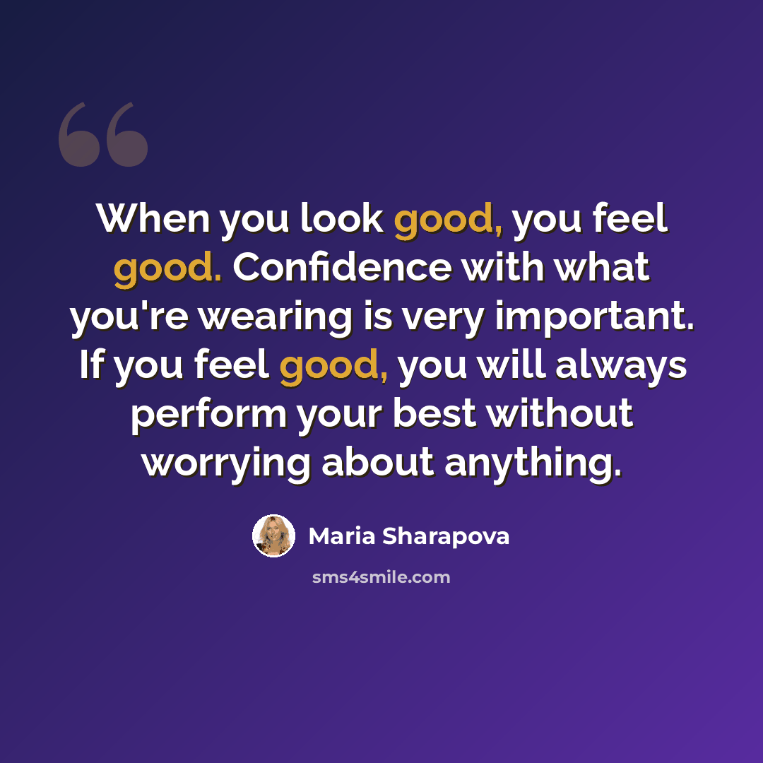 “When you look good, you feel good. Confidence with what you're wearing is very important. If you feel good, you will always perform your best without worrying about anything.” quote by Maria Sharapova