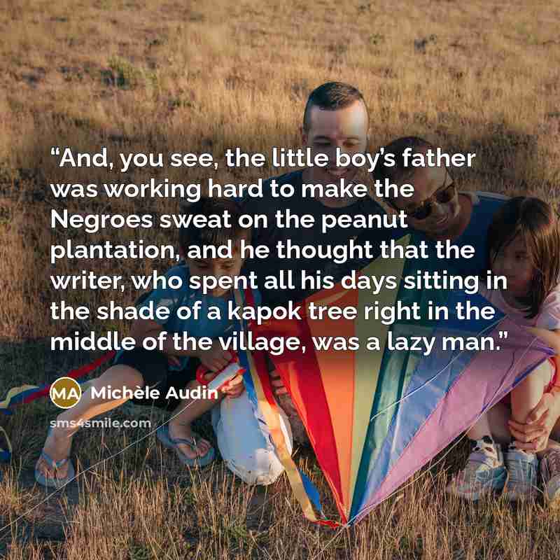 “And, you see, the little boy’s father was working hard to make the Negroes sweat on the peanut plantation, and he thought that the writer, who spent all his days sitting in the shade of a kapok tree right in the middle of the village, was a lazy man.” quote by Michèle Audin