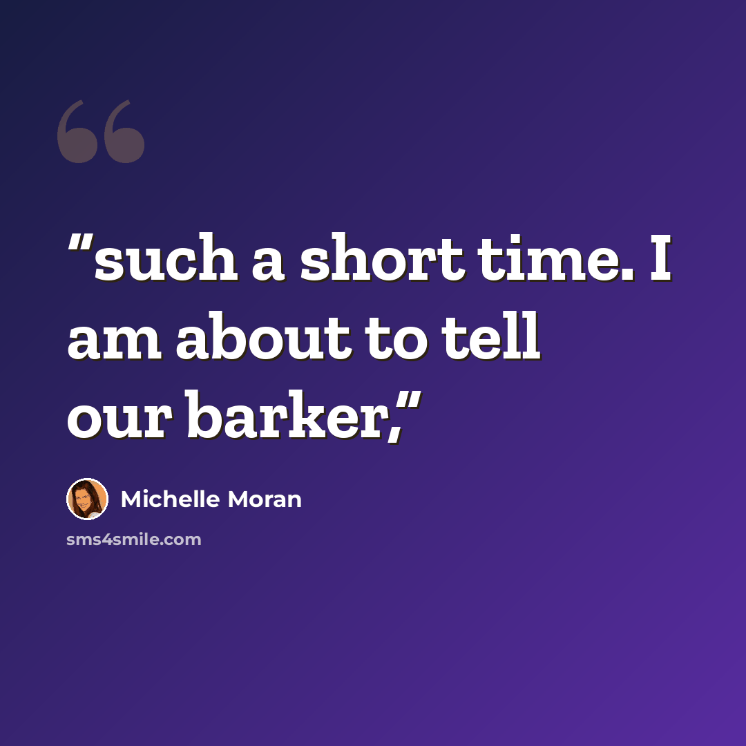 “such a short time. I am about to tell our barker,” quote by Michelle Moran