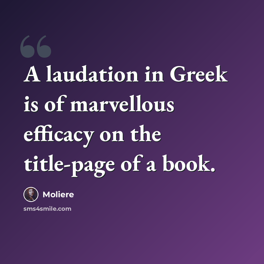 “A laudation in Greek is of marvellous efficacy on the title-page of a book.” quote by Moliere