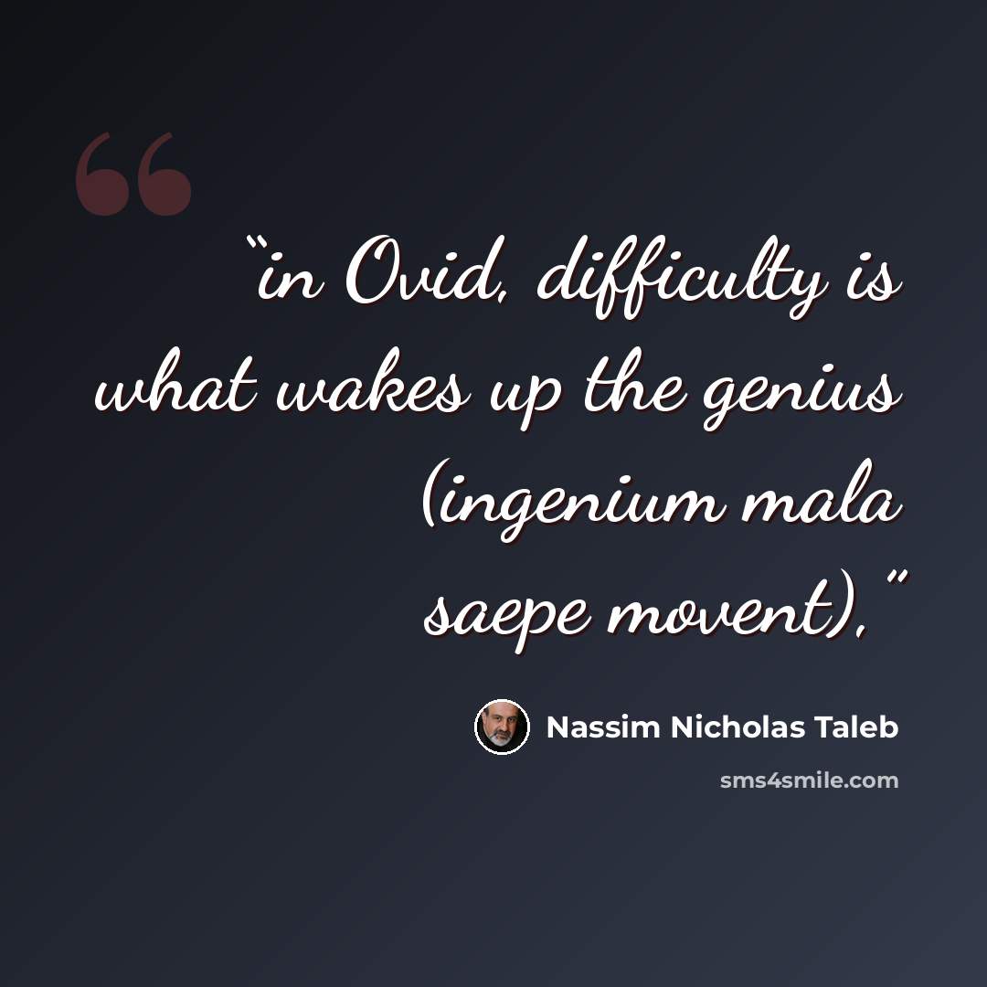 “in Ovid, difficulty is what wakes up the genius (ingenium mala saepe movent),” quote by Nassim Nicholas Taleb