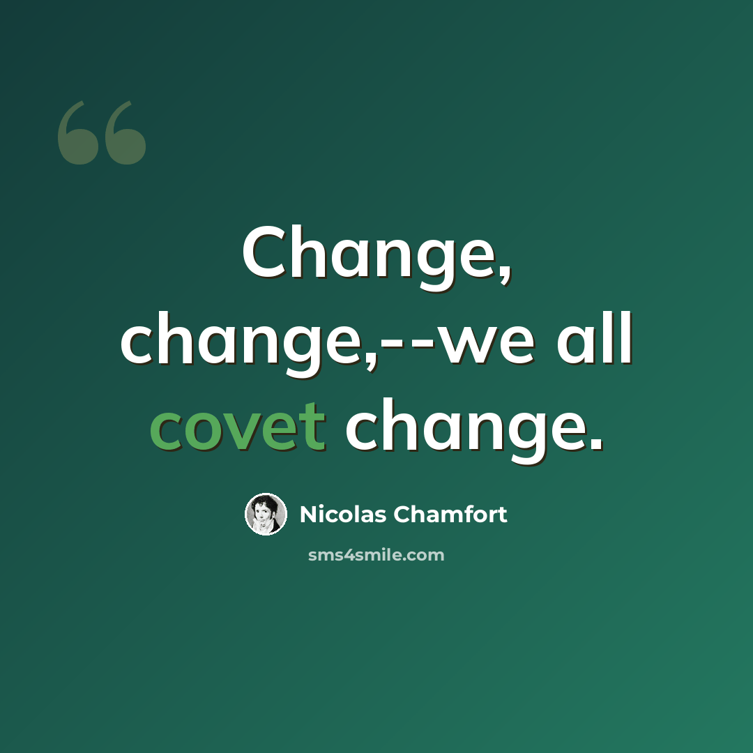 “Change, change,--we all covet change.” quote by Nicolas Chamfort