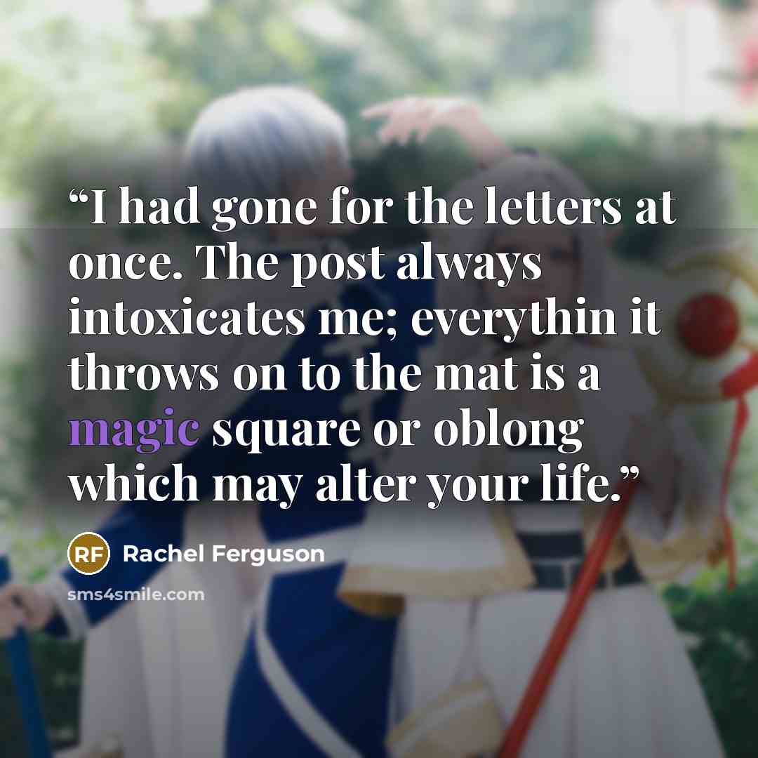 “I had gone for the letters at once. The post always intoxicates me; everythin it throws on to the mat is a magic square or oblong which may alter your life.” quote by Rachel Ferguson