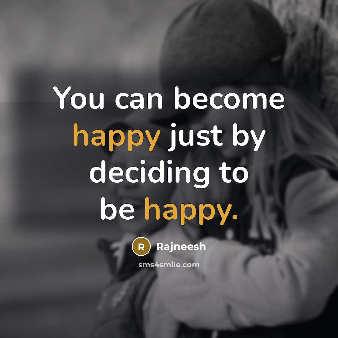 “You can become happy just by deciding to be happy.” quote by Rajneesh