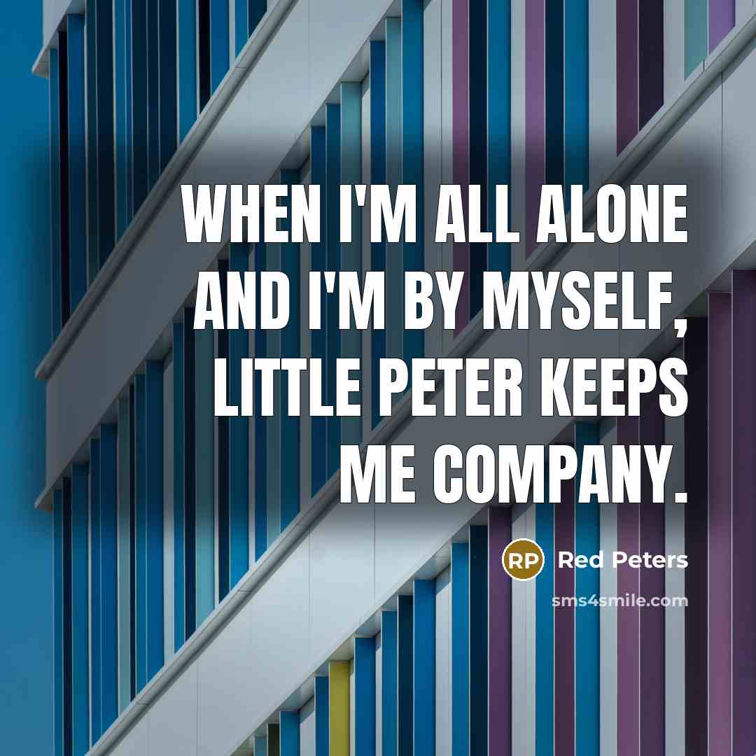 “When I'm all alone and I'm by myself, little Peter keeps me company.” quote by Red Peters