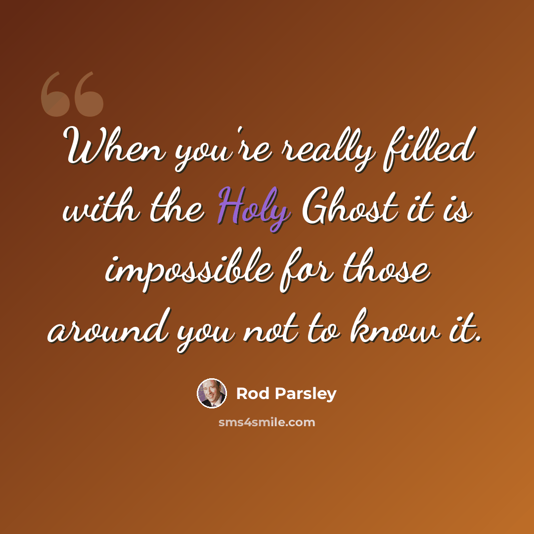 “When you're really filled with the Holy Ghost it is impossible for those around you not to know it.” quote by Rod Parsley