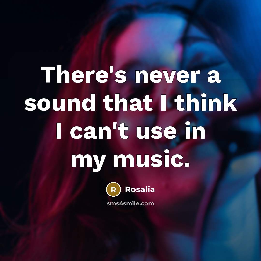 “There's never a sound that I think I can't use in my music.” quote by Rosalia