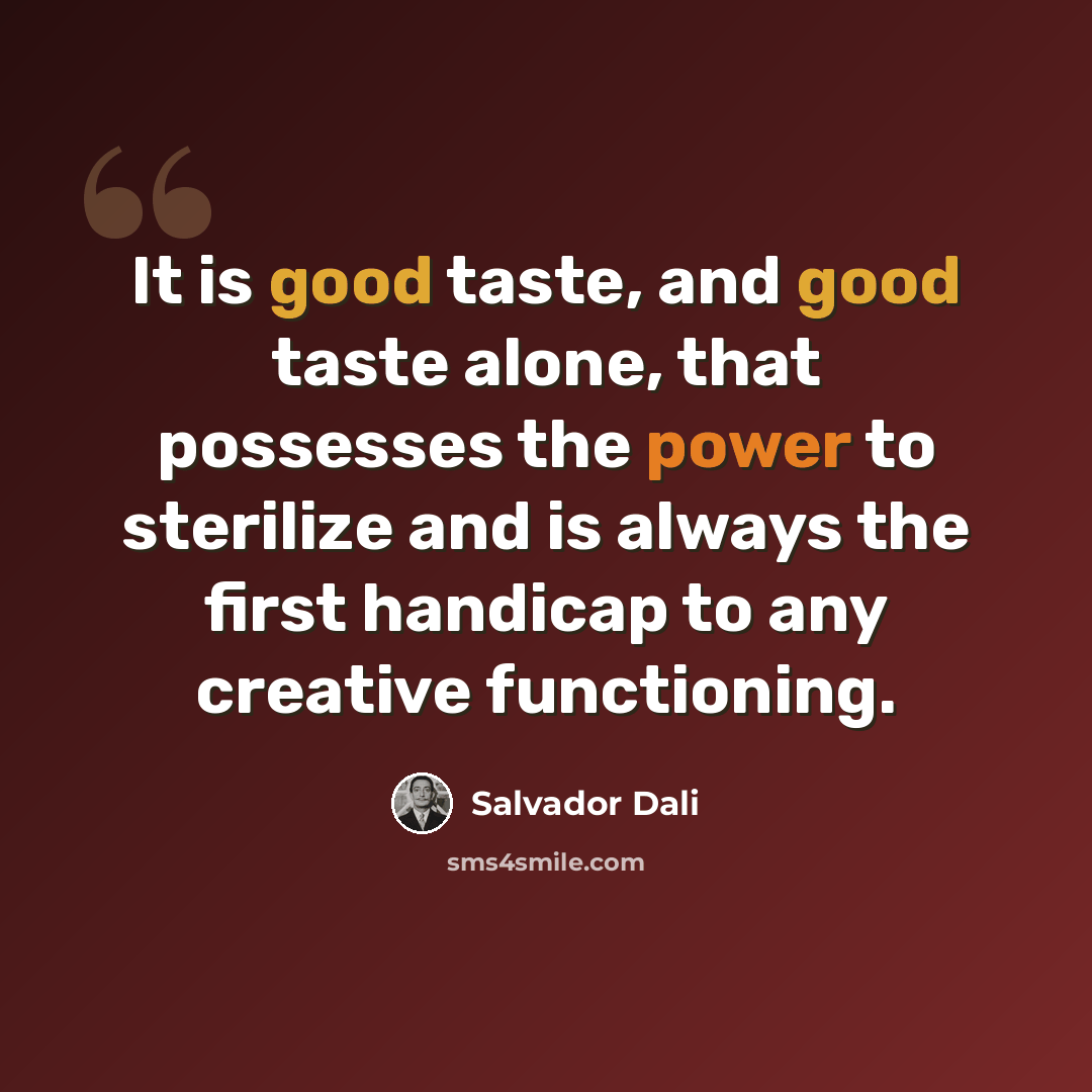 “It is good taste, and good taste alone, that possesses the power to sterilize and is always the first handicap to any creative functioning.” quote by Salvador Dali