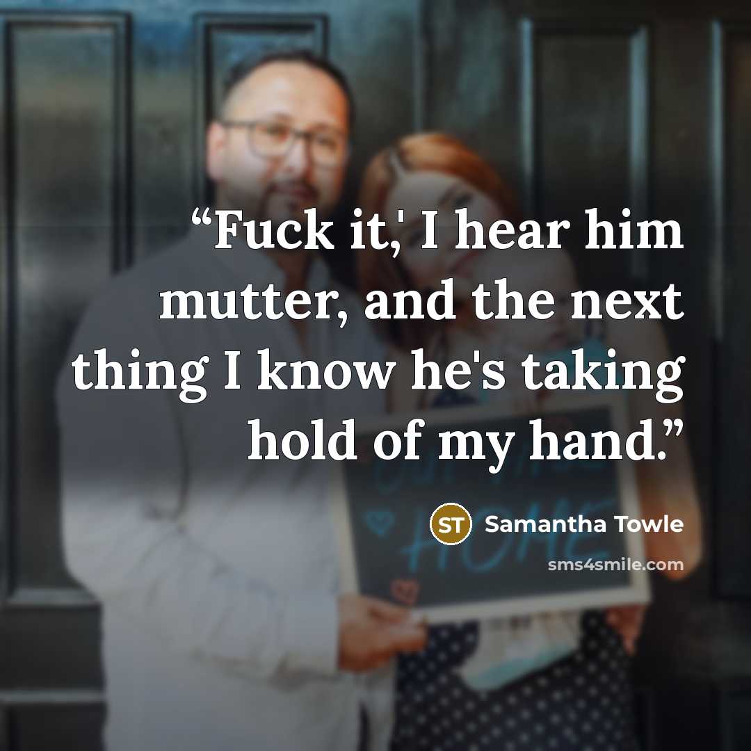 “Fuck it,' I hear him mutter, and the next thing I know he's taking hold of my hand.” quote by Samantha Towle
