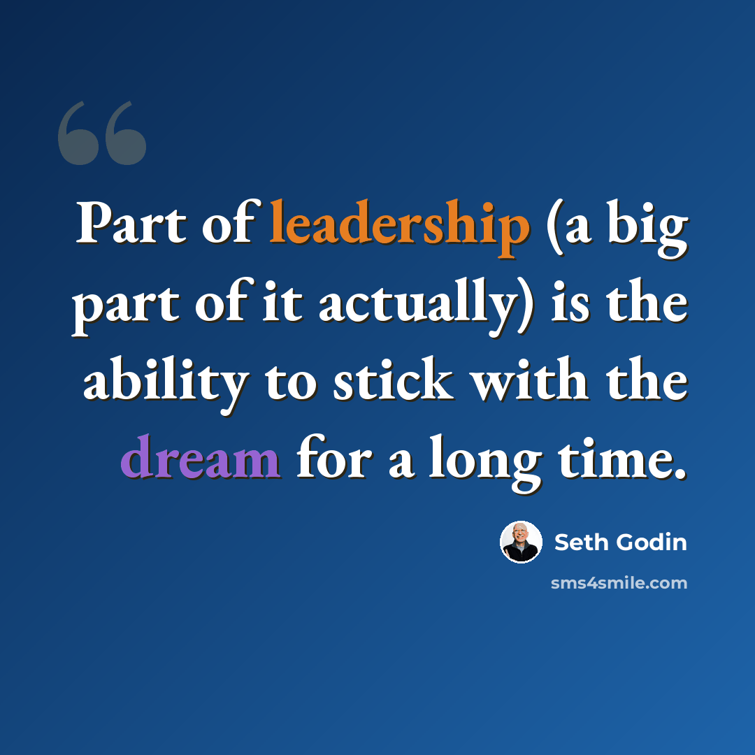 “Part of leadership (a big part of it actually) is the ability to stick with the dream for a long time.” quote by Seth Godin