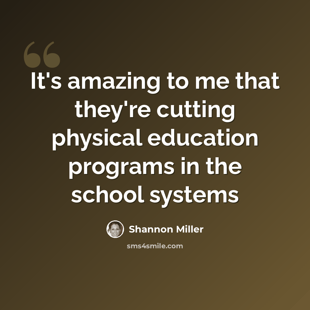 “It's amazing to me that they're cutting physical education programs in the school systems” quote by Shannon Miller