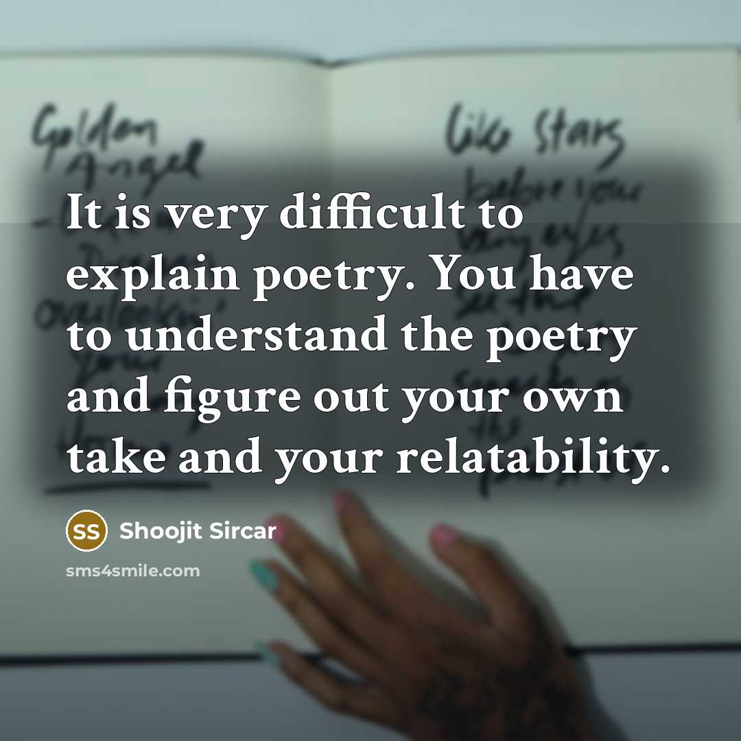 “It is very difficult to explain poetry. You have to understand the poetry and figure out your own take and your relatability.” quote by Shoojit Sircar