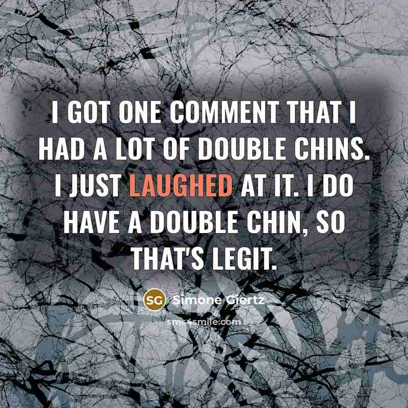 “I got one comment that I had a lot of double chins. I just laughed at it. I do have a double chin, so that's legit.” quote by Simone Giertz