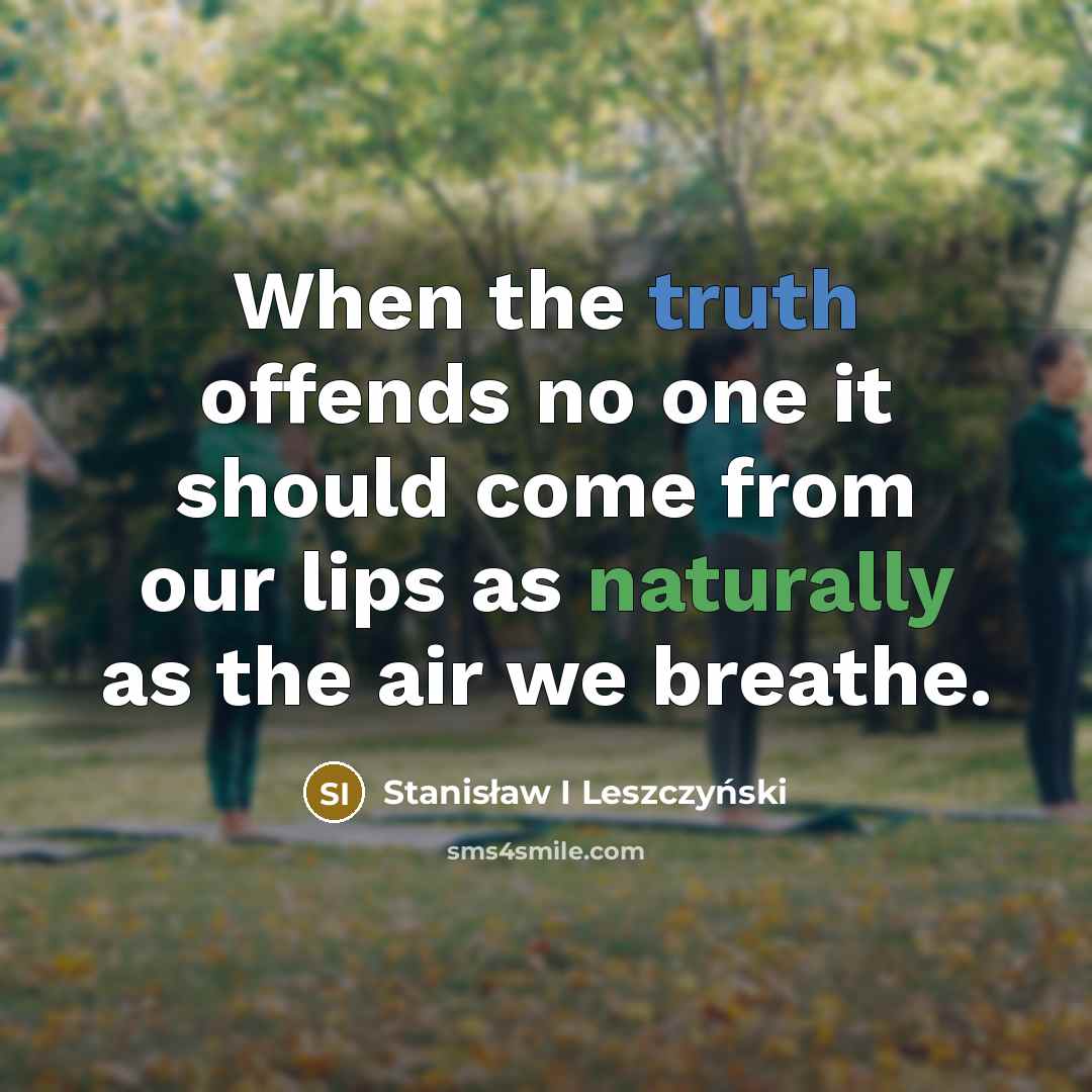 “When the truth offends no one it should come from our lips as naturally as the air we breathe.” quote by Stanisław I Leszczyński