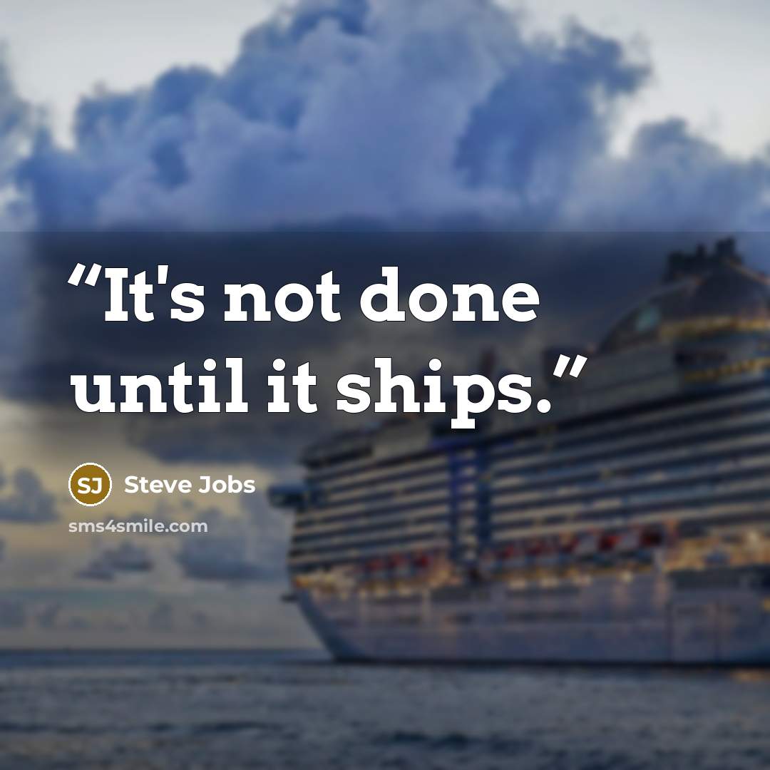 “It's not done until it ships.” quote by Steve Jobs