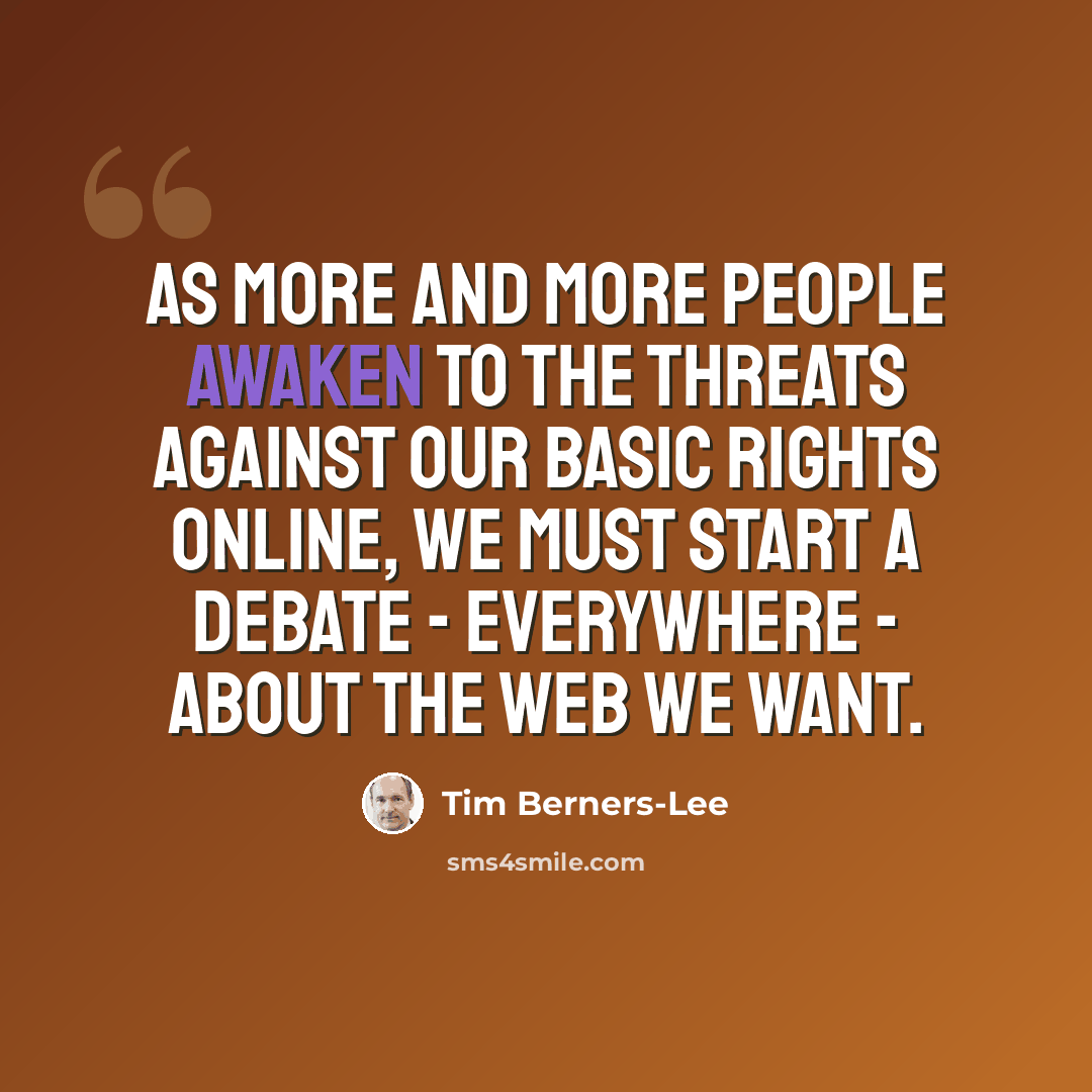 “As more and more people awaken to the threats against our basic rights online, we must start a debate - everywhere - about the web we want.” quote by Tim Berners-Lee