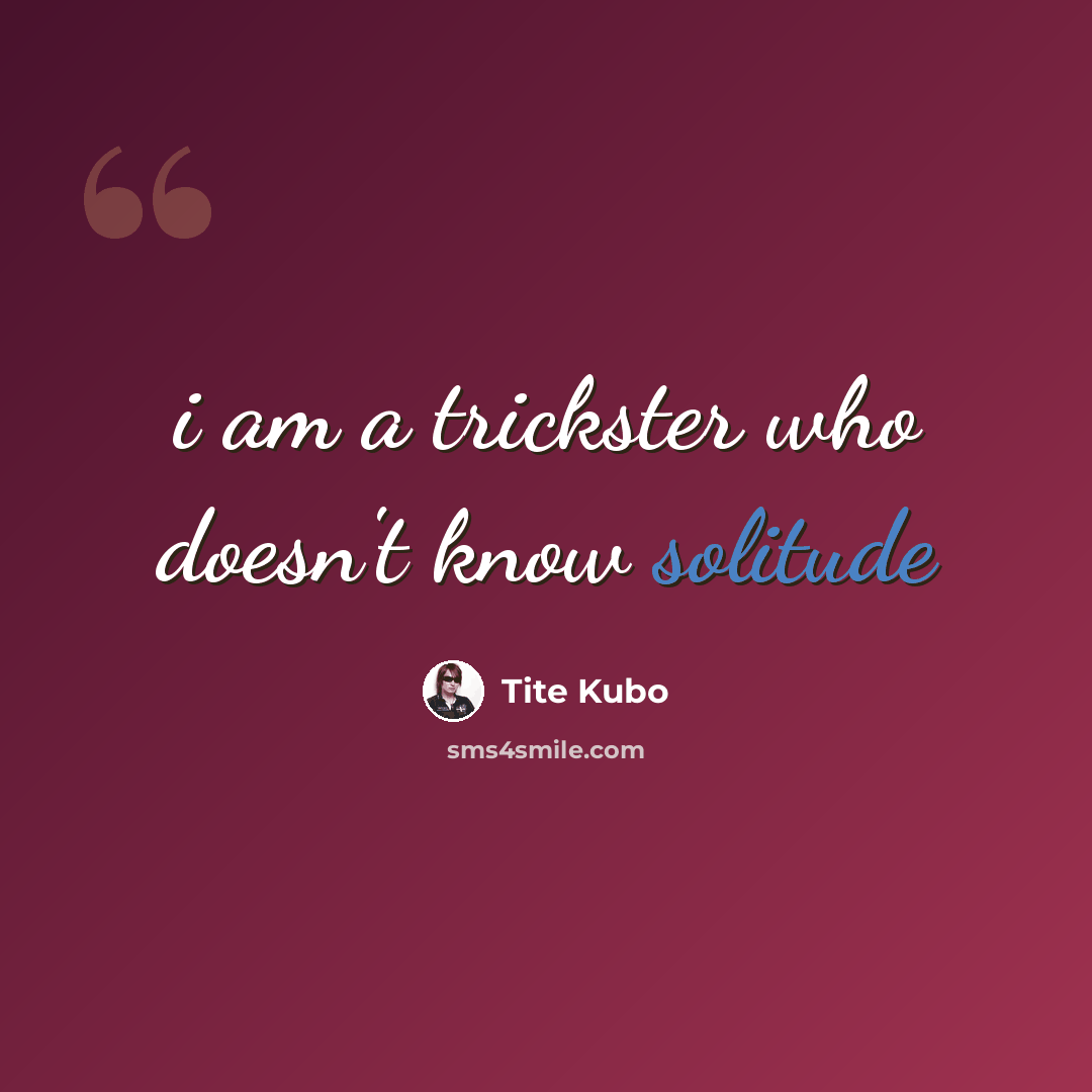 “i am a trickster who doesn't know solitude” quote by Tite Kubo