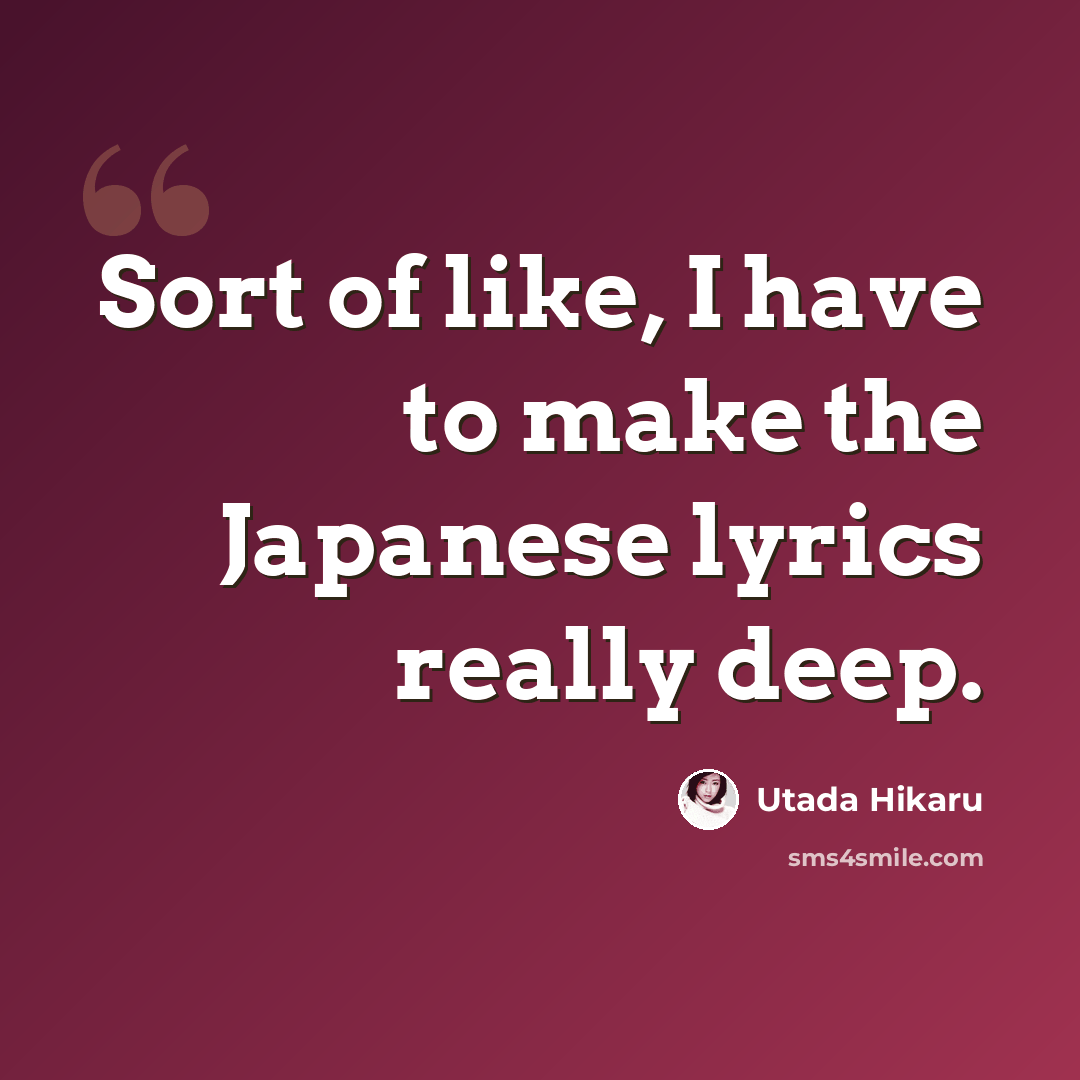 “Sort of like, I have to make the Japanese lyrics really deep.” quote by Utada Hikaru