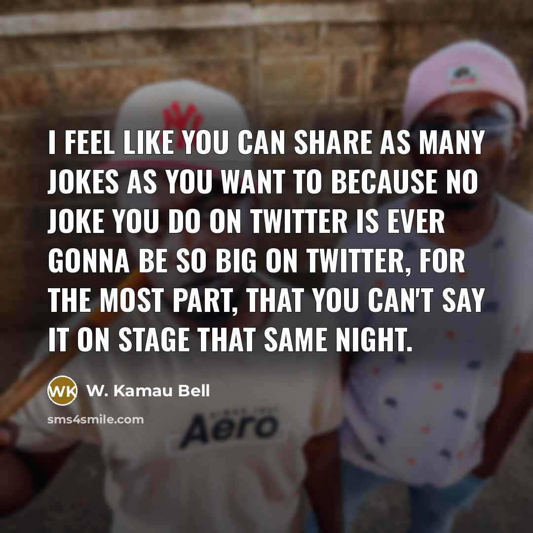 “I feel like you can share as many jokes as you want to because no joke you do on Twitter is ever gonna be so big on Twitter, for the most part, that you can't say it on stage that same night.” quote by W. Kamau Bell