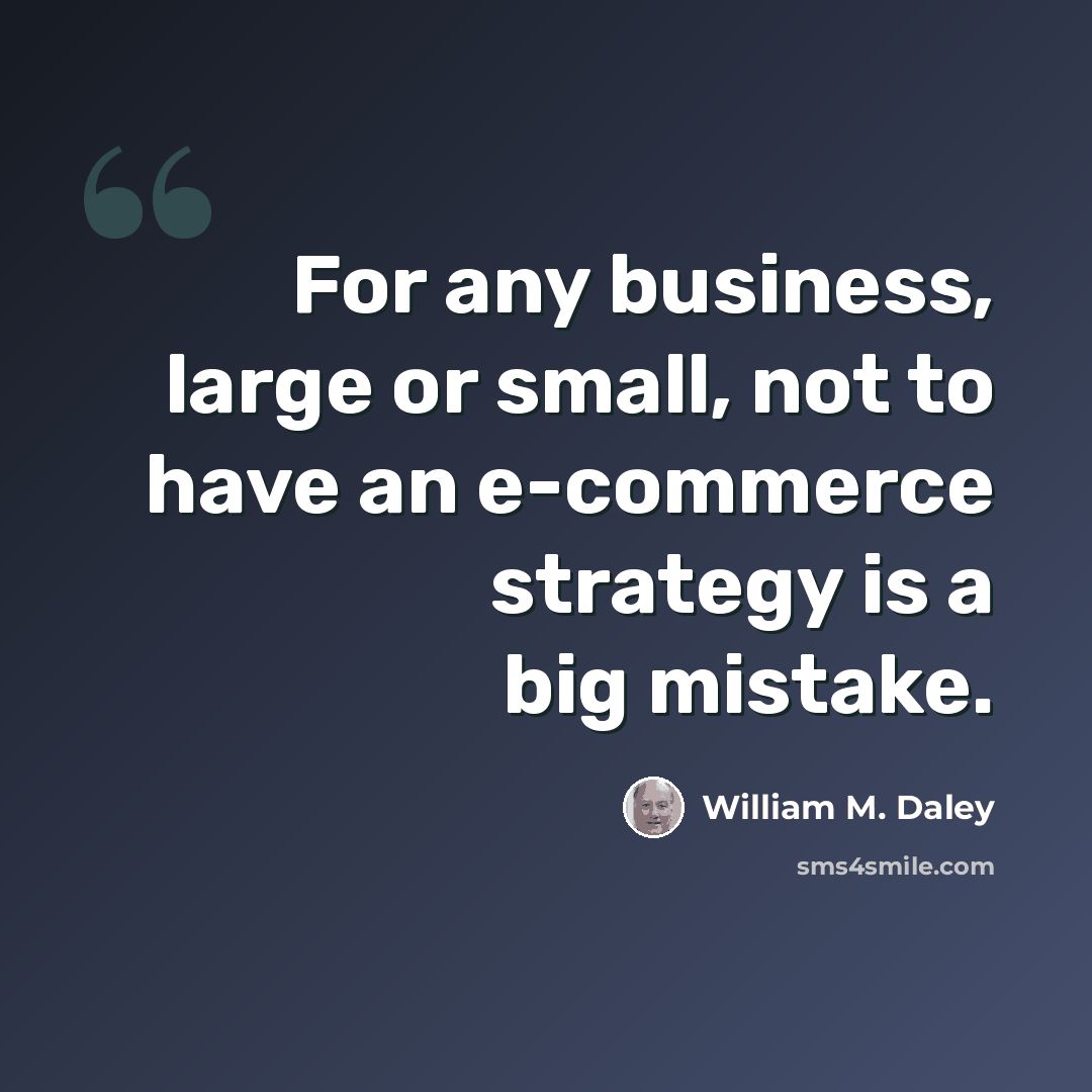 “For any business, large or small, not to have an e-commerce strategy is a big mistake.” quote by William M. Daley