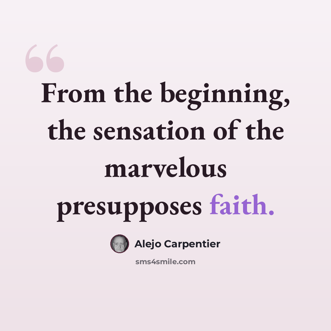 “From the beginning, the sensation of the marvelous presupposes faith.” quote by Alejo Carpentier