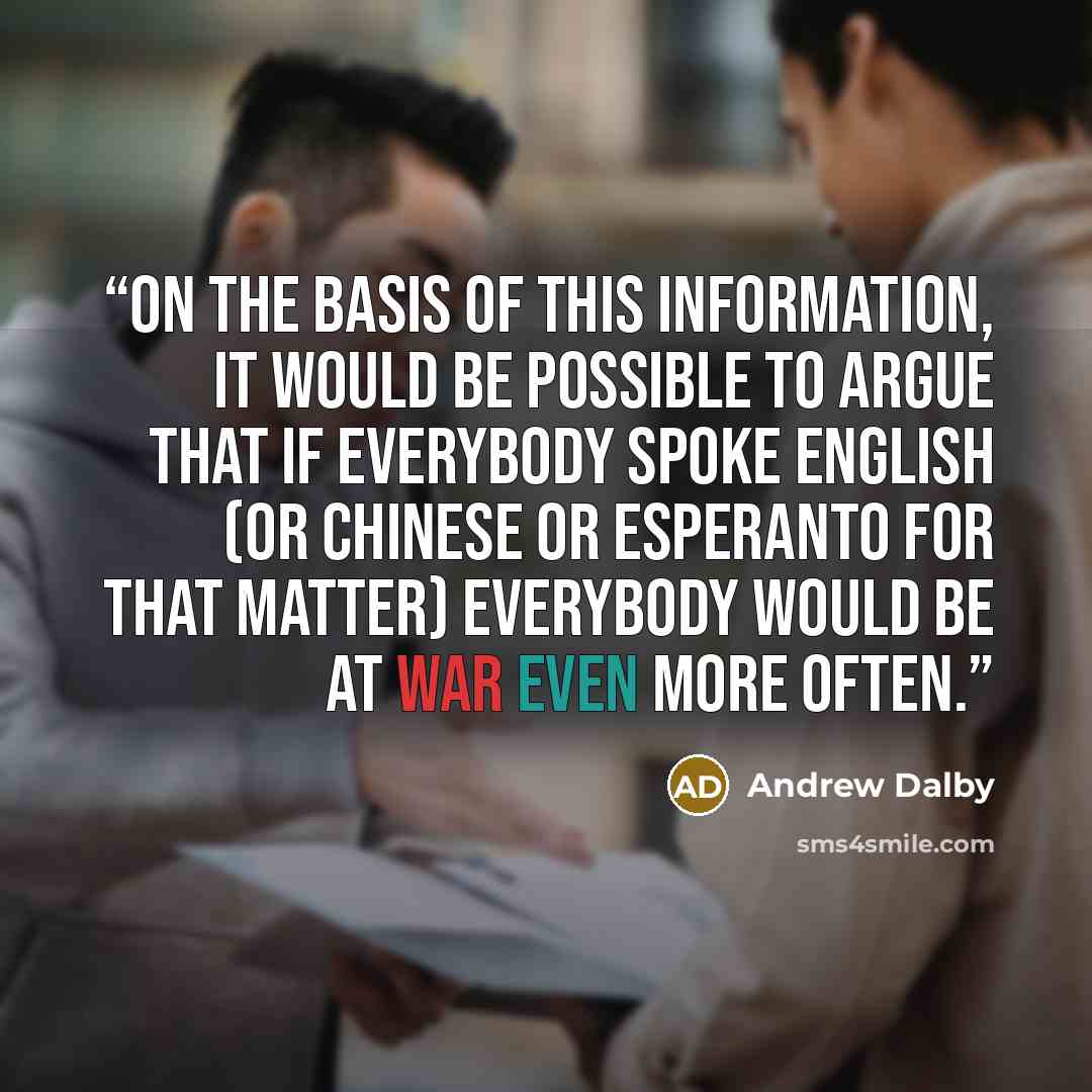 “On the basis of this information, it would be possible to argue that if everybody spoke English (or Chinese or Esperanto for that matter) everybody would be at war even more often.” quote by Andrew Dalby