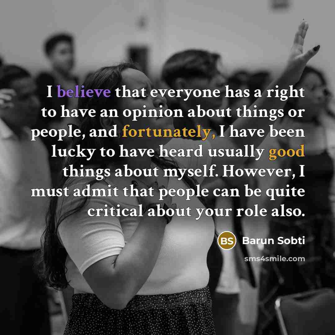 “I believe that everyone has a right to have an opinion about things or people, and fortunately, I have been lucky to have heard usually good things about myself. However, I must admit that people can be quite critical about your role also.” quote by Barun Sobti