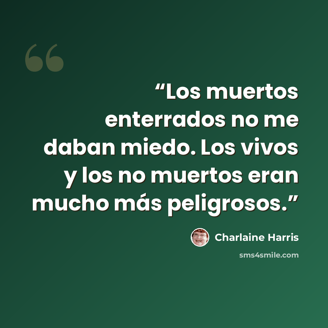 “Los muertos enterrados no me daban miedo. Los vivos y los no muertos eran mucho más peligrosos.” quote by Charlaine Harris