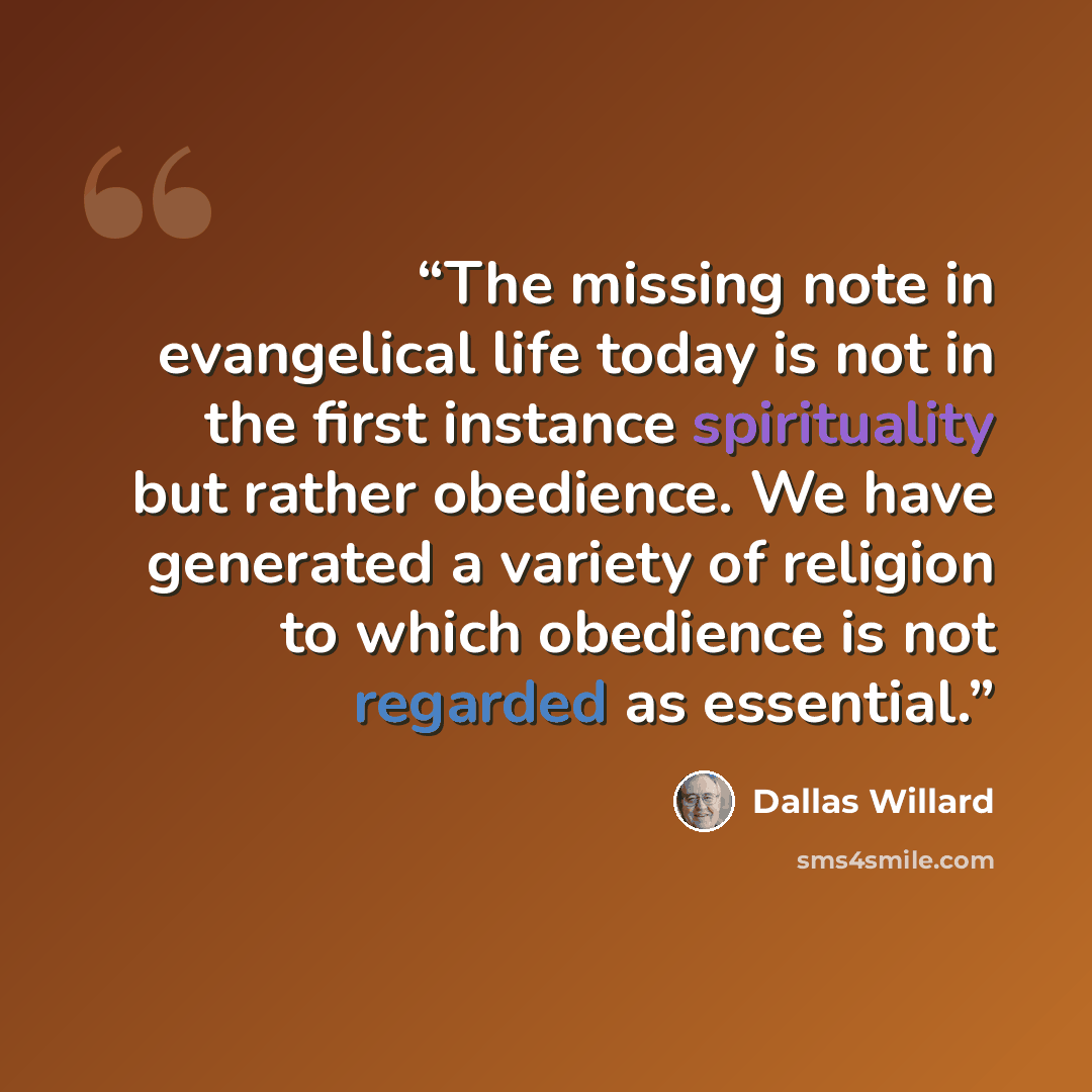 “The missing note in evangelical life today is not in the first instance spirituality but rather obedience. We have generated a variety of religion to which obedience is not regarded as essential.” quote by Dallas Willard