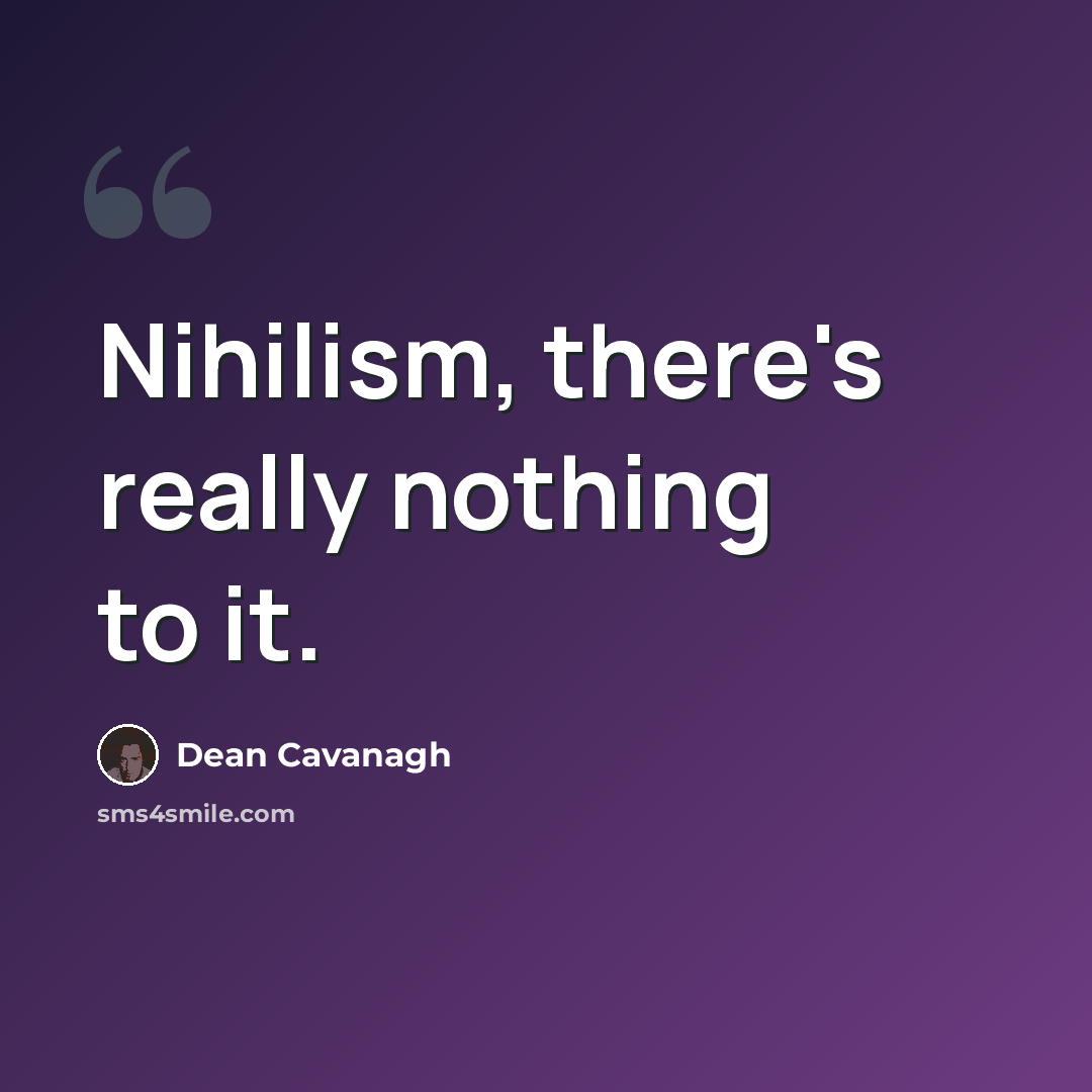 “Nihilism, there's really nothing to it.” quote by Dean Cavanagh