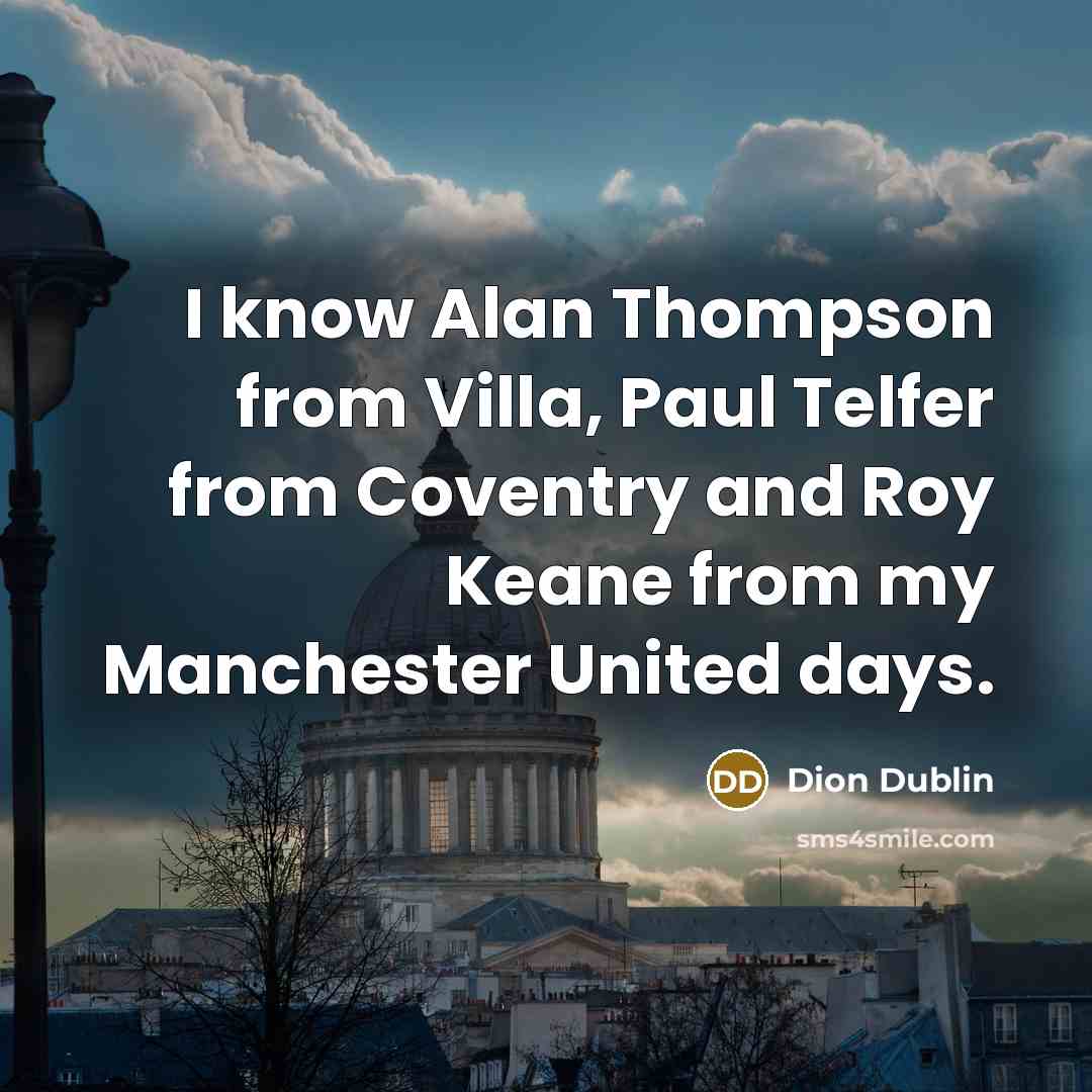 “I know Alan Thompson from Villa, Paul Telfer from Coventry and Roy Keane from my Manchester United days.” quote by Dion Dublin