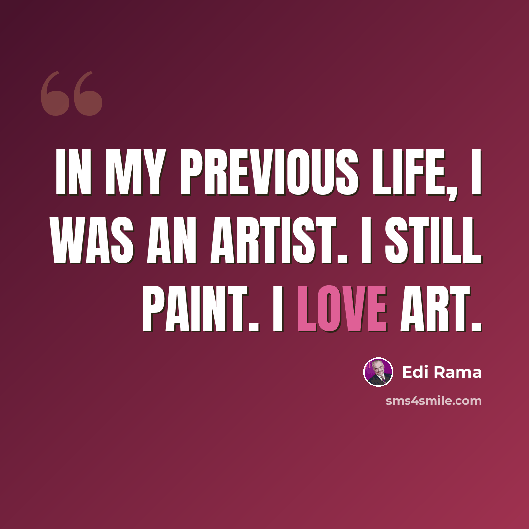 “In my previous life, I was an artist. I still paint. I love art.” quote by Edi Rama