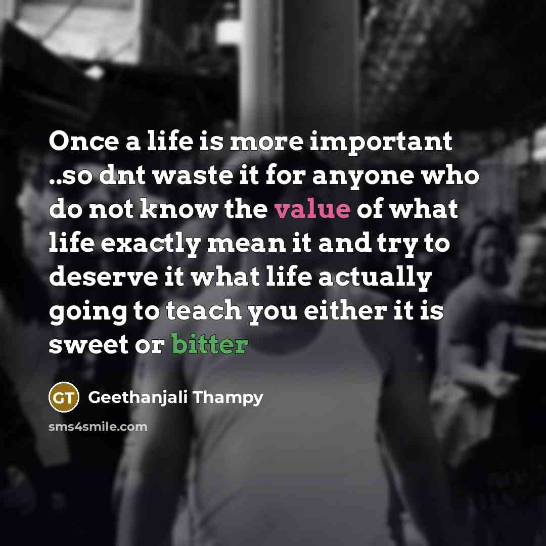 “Once a life is more important ..so dnt waste it for anyone who do not know the value of what life exactly mean it and try to deserve it what life actually going to teach you either it is sweet or bitter” quote by Geethanjali Thampy