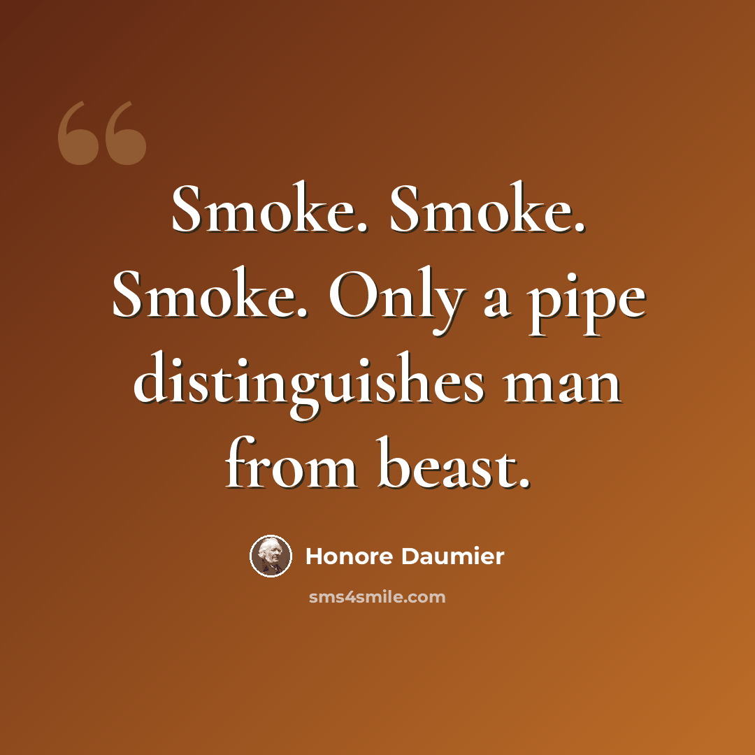 “Smoke. Smoke. Smoke. Only a pipe distinguishes man from beast.” quote by Honore Daumier