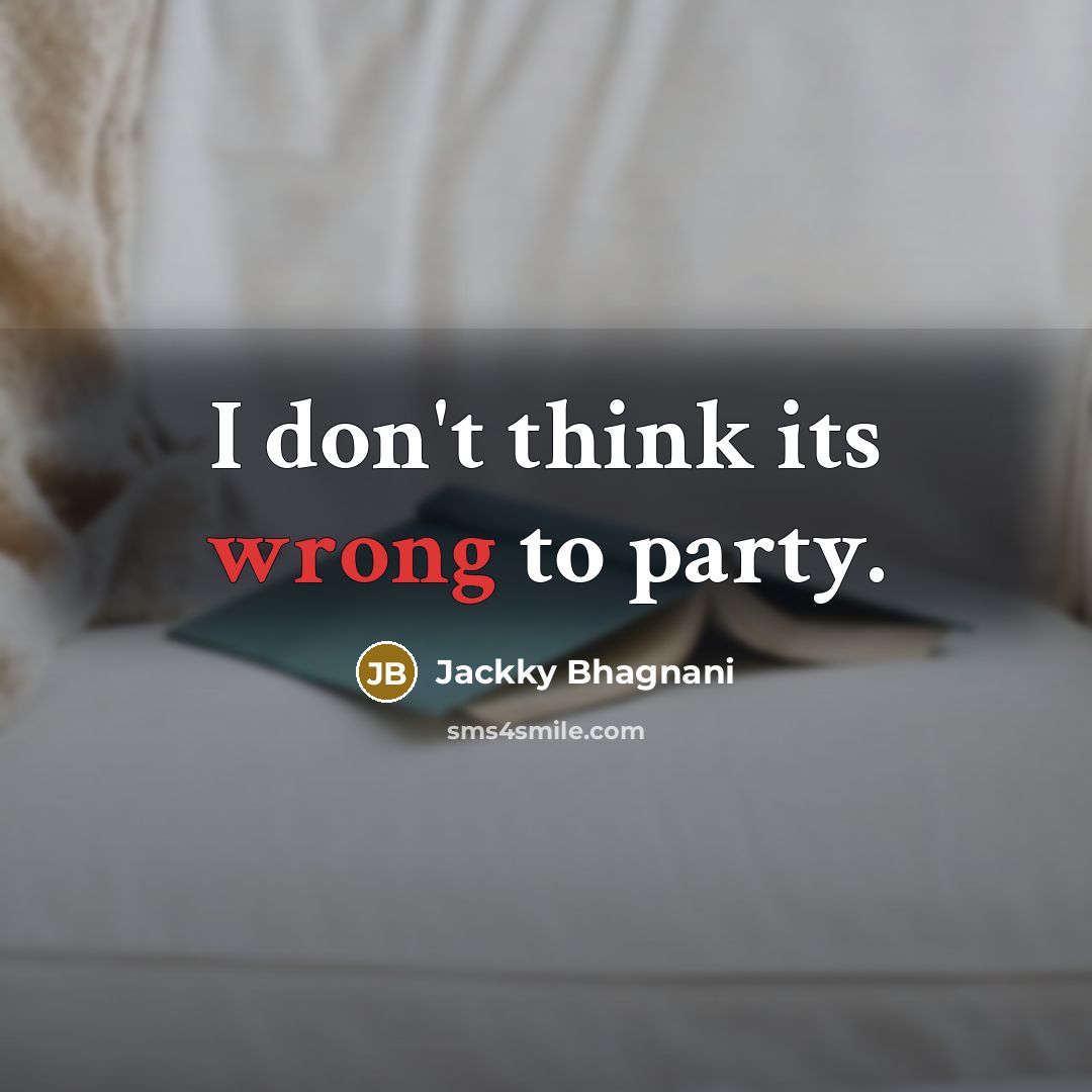 “I don't think its wrong to party.” quote by Jackky Bhagnani