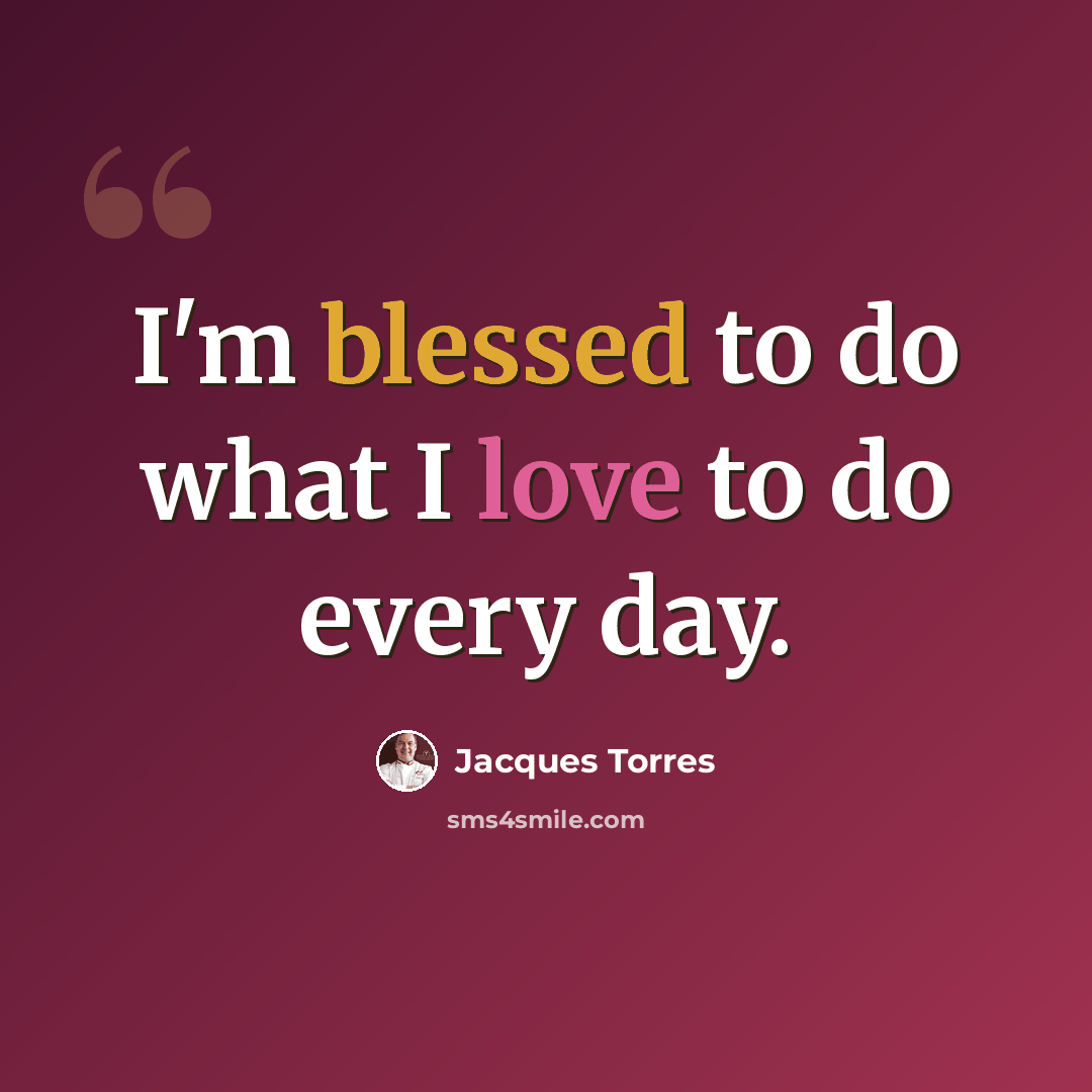 “I'm blessed to do what I love to do every day.” quote by Jacques Torres