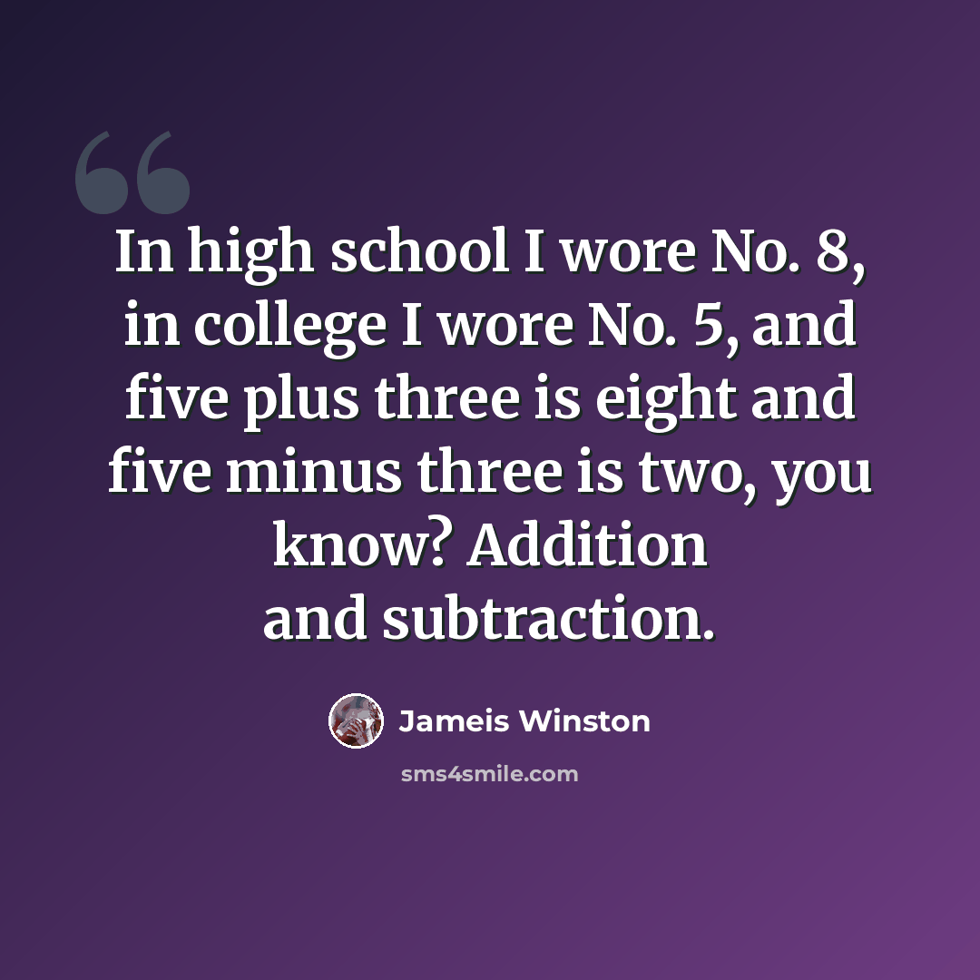 “In high school I wore No. 8, in college I wore No. 5, and five plus three is eight and five minus three is two, you know? Addition and subtraction.” quote by Jameis Winston