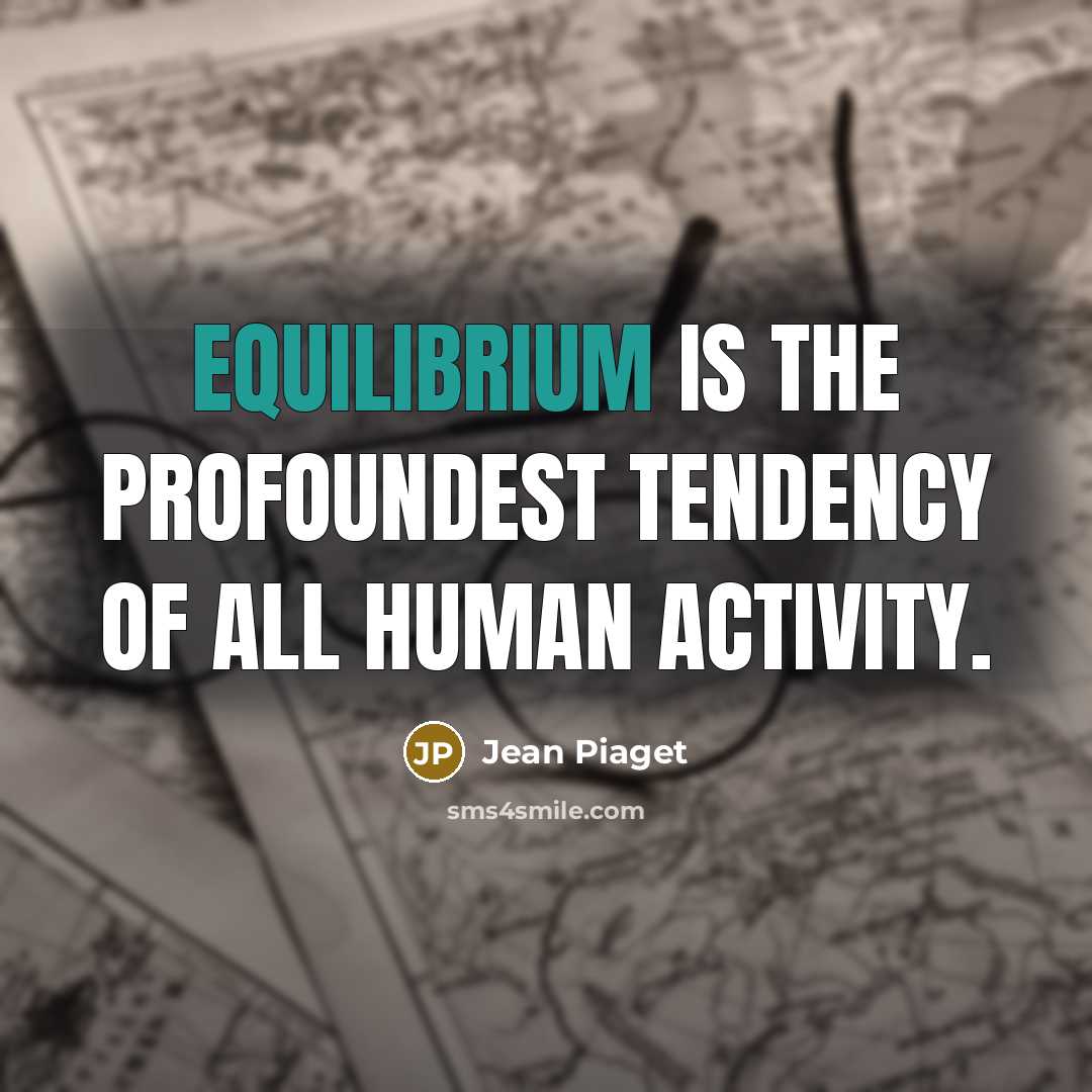 “Equilibrium is the profoundest tendency of all human activity.” quote by Jean Piaget