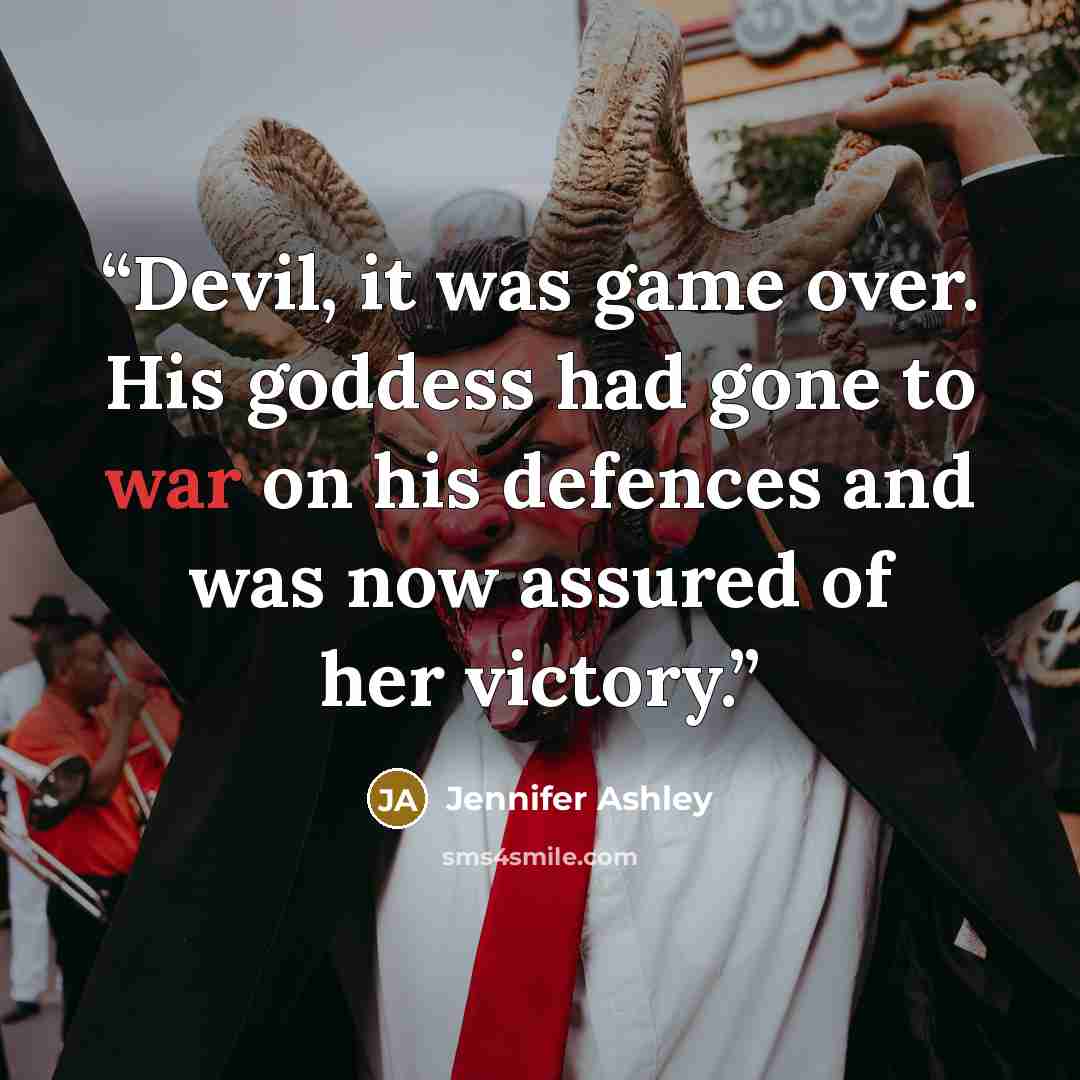 “Devil, it was game over. His goddess had gone to war on his defences and was now assured of her victory.” quote by Jennifer Ashley