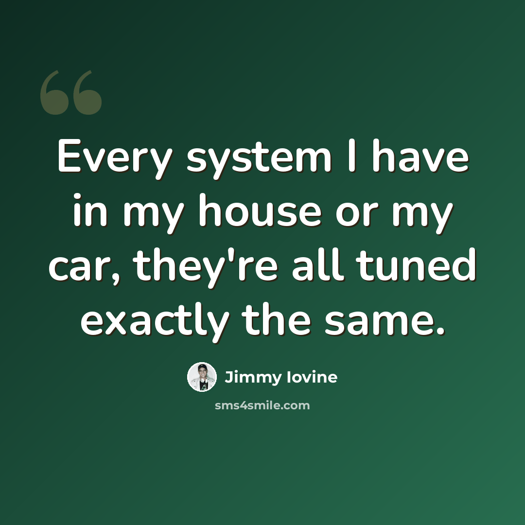“Every system I have in my house or my car, they're all tuned exactly the same.” quote by Jimmy Iovine
