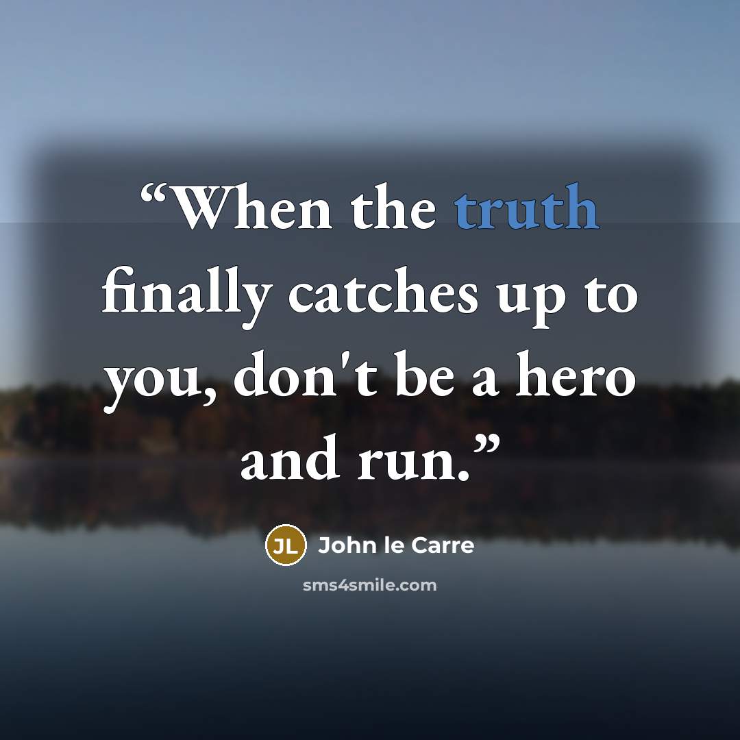 “When the truth finally catches up to you, don't be a hero and run.” quote by John le Carré