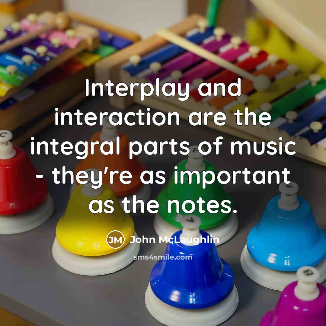“Interplay and interaction are the integral parts of music - they're as important as the notes.” quote by John McLaughlin