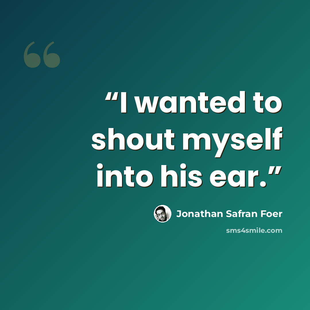 “I wanted to shout myself into his ear.” quote by Jonathan Safran Foer