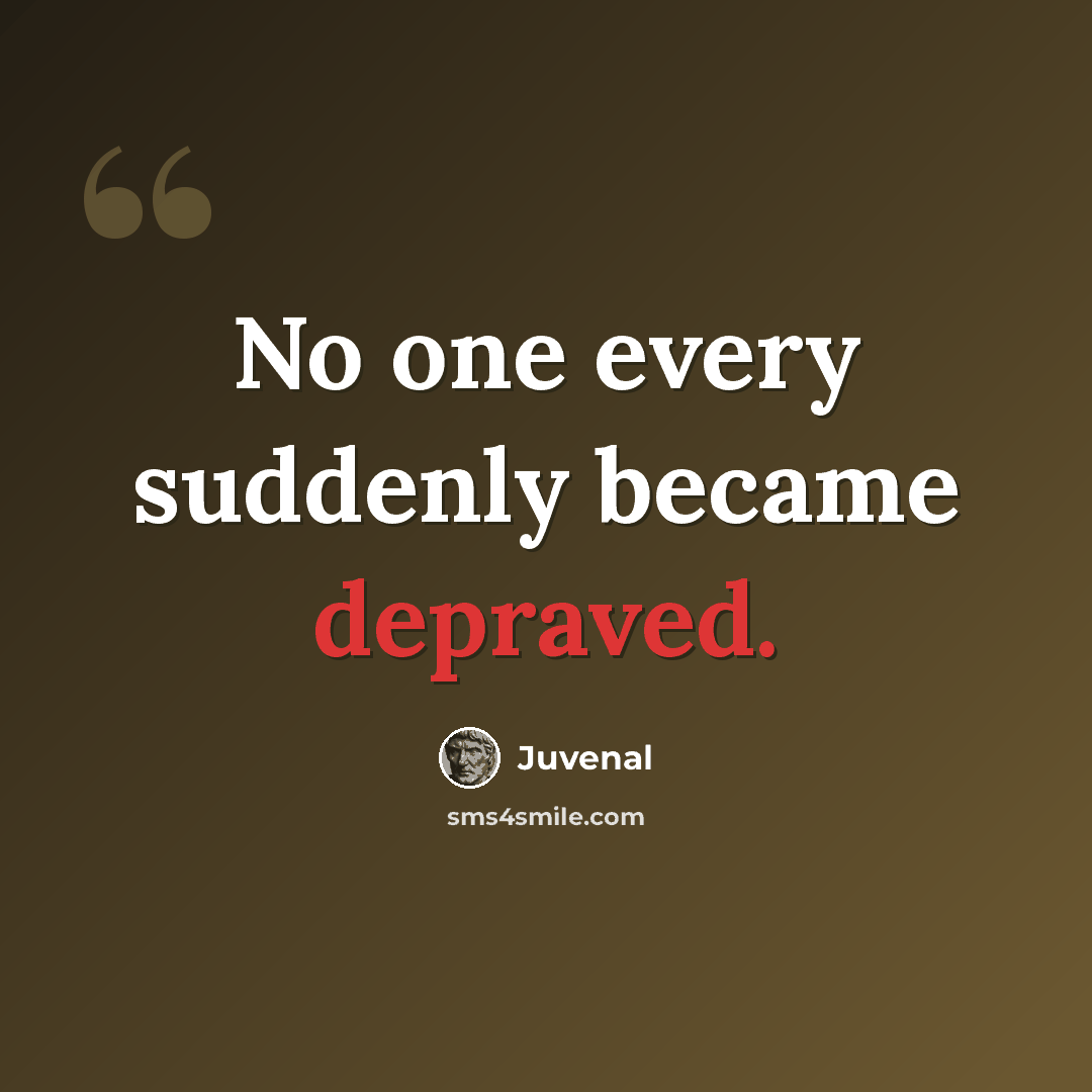 “No one every suddenly became depraved.” quote by Juvenal
