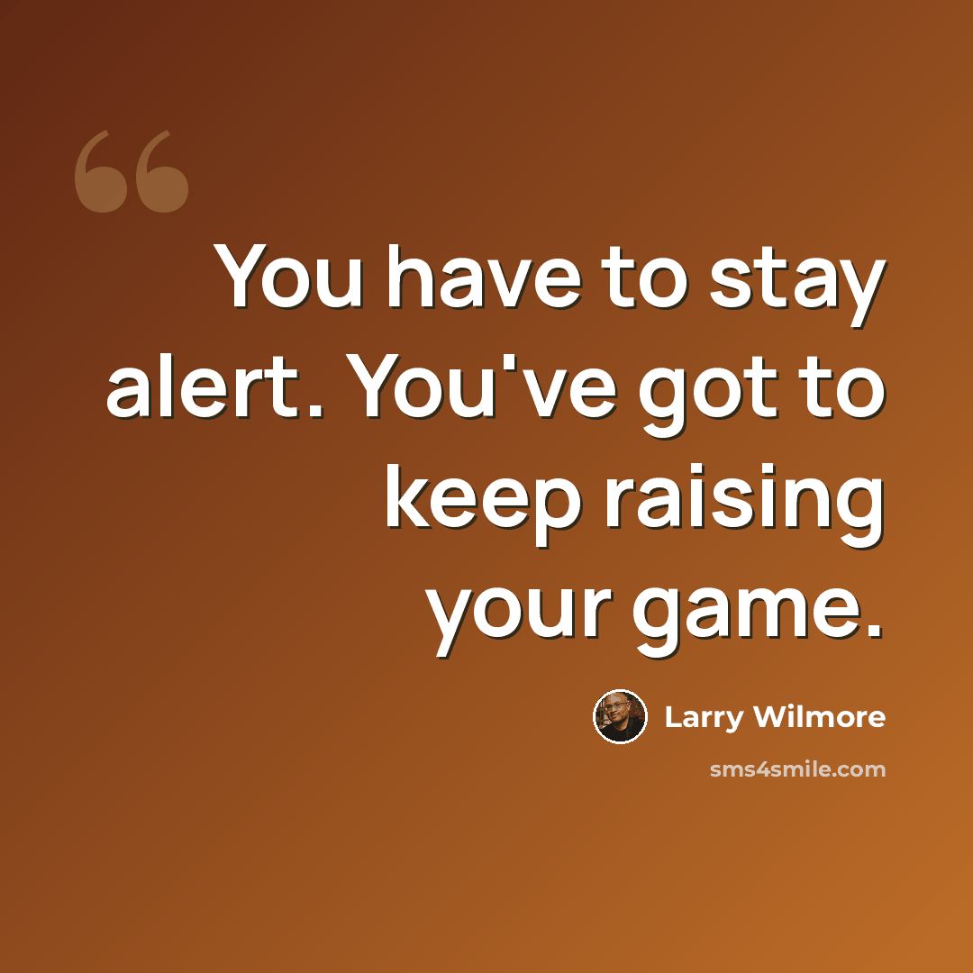“You have to stay alert. You've got to keep raising your game.” quote by Larry Wilmore