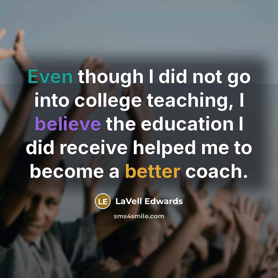 “Even though I did not go into college teaching, I believe the education I did receive helped me to become a better coach.” quote by LaVell Edwards