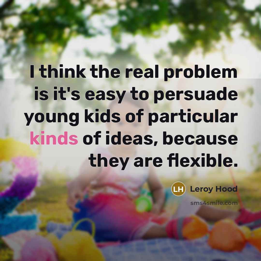 “I think the real problem is it's easy to persuade young kids of particular kinds of ideas, because they are flexible.” quote by Leroy Hood