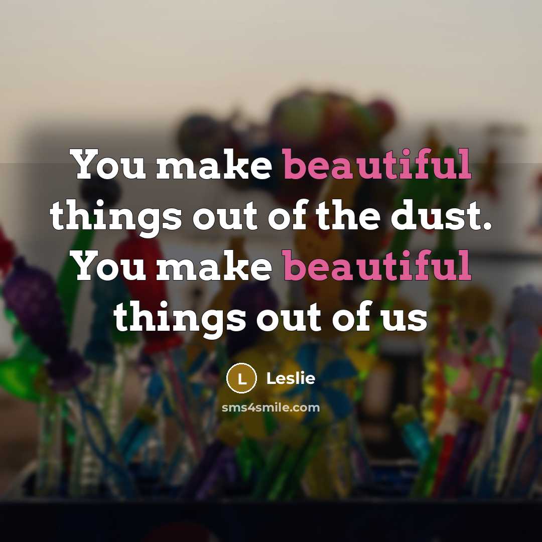“You make beautiful things out of the dust. You make beautiful things out of us” quote by Leslie