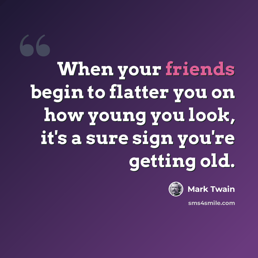 “When your friends begin to flatter you on how young you look, it's a sure sign you're getting old.” quote by Mark Twain